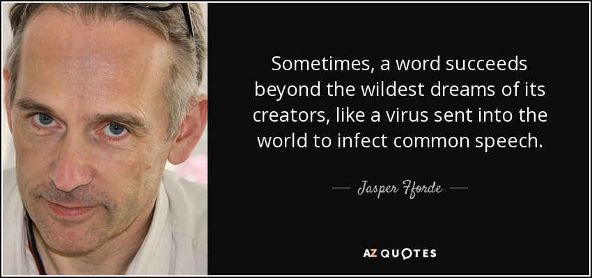 Sometimes, a word succeeds beyond the wildest dreams of its creators, like a virus sent into the world to infect common speech. - Jasper Fforde