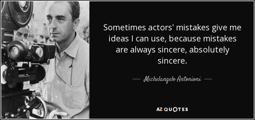 Sometimes actors' mistakes give me ideas I can use, because mistakes are always sincere, absolutely sincere. - Michelangelo Antonioni