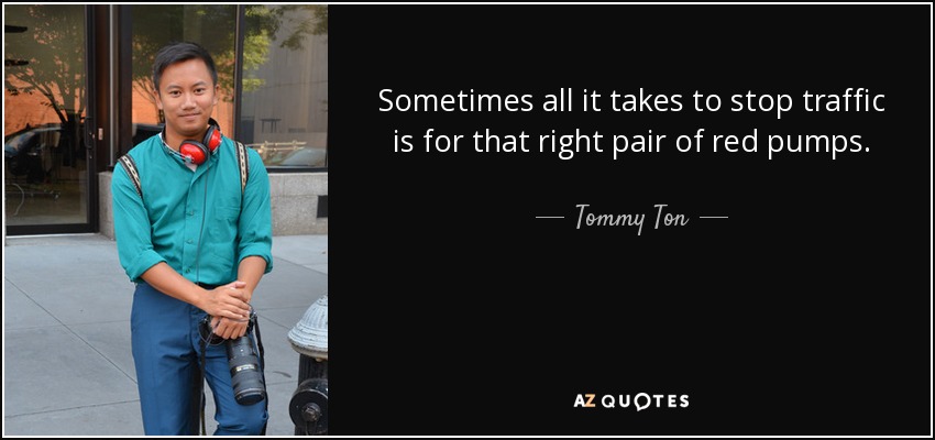 Sometimes all it takes to stop traffic is for that right pair of red pumps. - Tommy Ton
