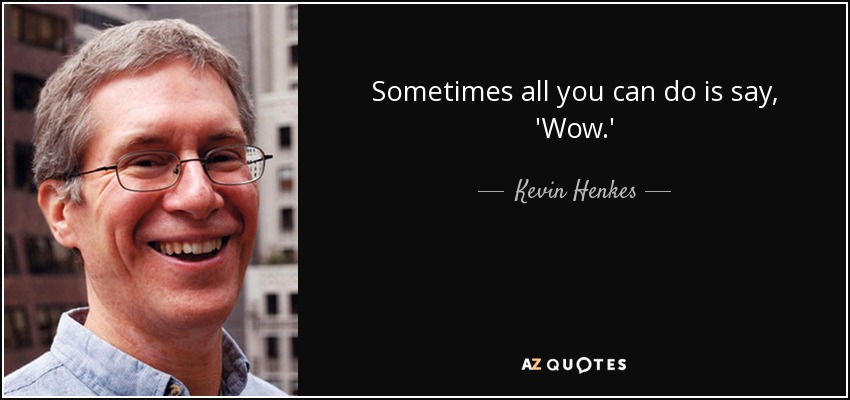 Sometimes all you can do is say, 'Wow.' - Kevin Henkes