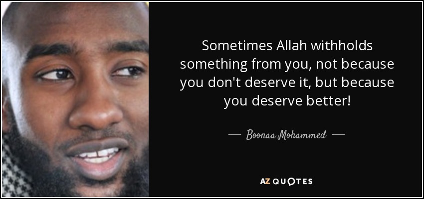 Sometimes Allah withholds something from you, not because you don't deserve it, but because you deserve better! - Boonaa Mohammed