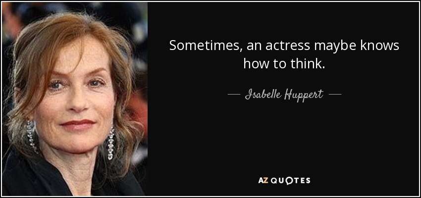 Sometimes, an actress maybe knows how to think. - Isabelle Huppert