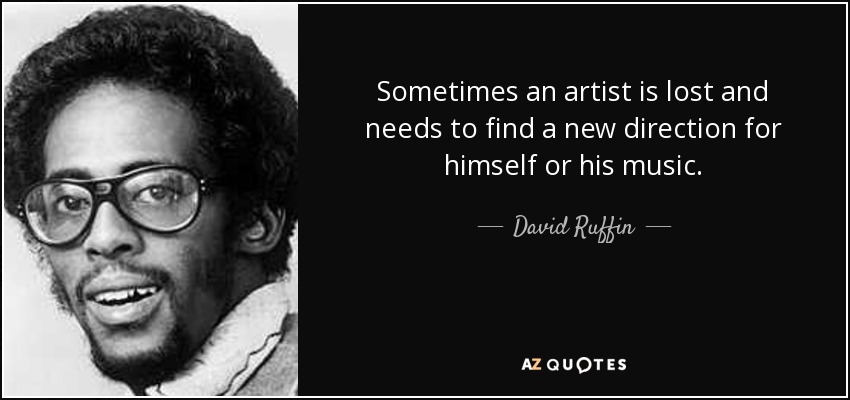 Sometimes an artist is lost and needs to find a new direction for himself or his music. - David Ruffin