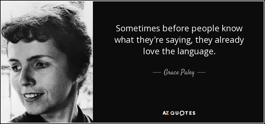 Sometimes before people know what they're saying, they already love the language. - Grace Paley