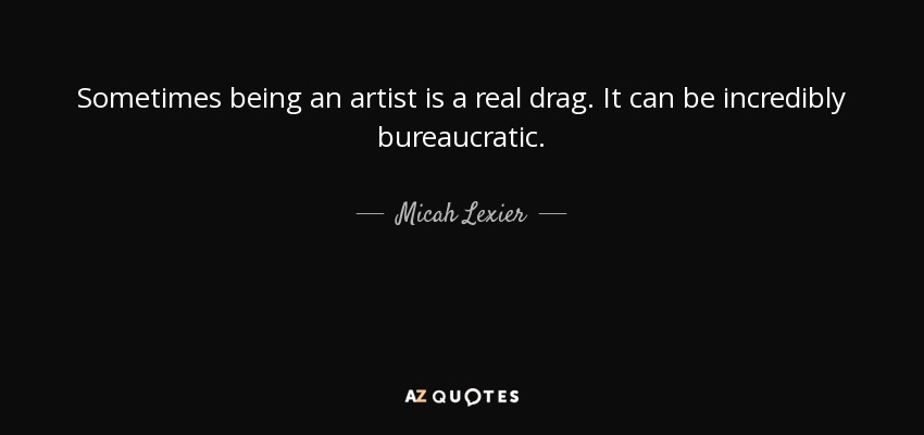 Sometimes being an artist is a real drag. It can be incredibly bureaucratic. - Micah Lexier