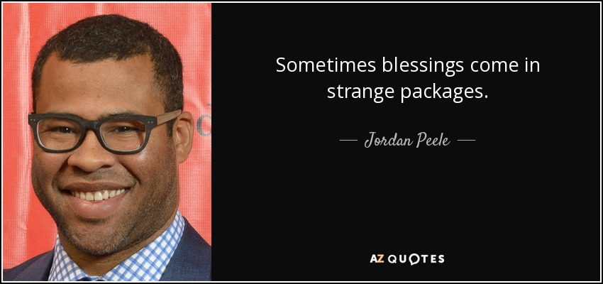 Sometimes blessings come in strange packages. - Jordan Peele