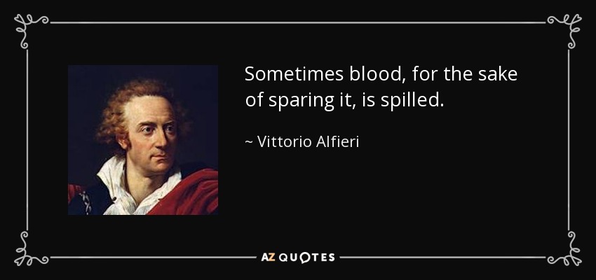 Sometimes blood, for the sake of sparing it, is spilled. - Vittorio Alfieri