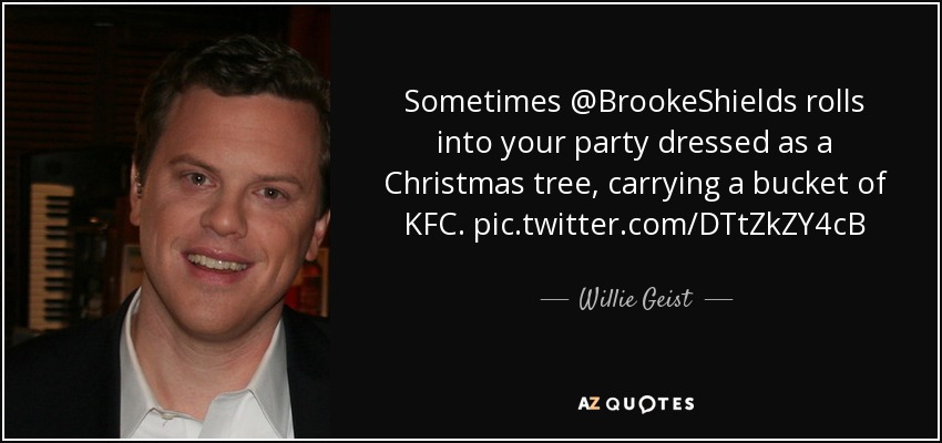 Sometimes @BrookeShields rolls into your party dressed as a Christmas tree, carrying a bucket of KFC. pic.twitter.com/DTtZkZY4cB - Willie Geist