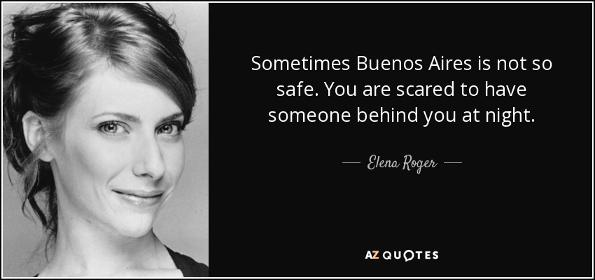 Sometimes Buenos Aires is not so safe. You are scared to have someone behind you at night. - Elena Roger