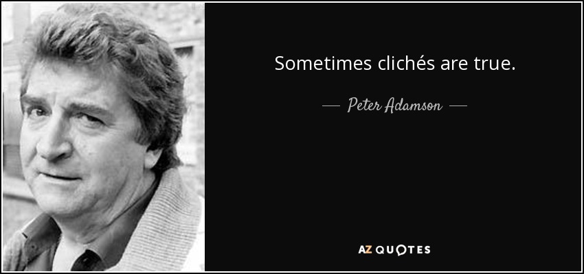 Sometimes clichés are true. - Peter Adamson