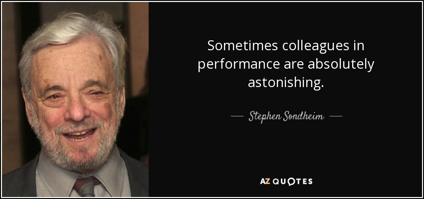 Sometimes colleagues in performance are absolutely astonishing. - Stephen Sondheim
