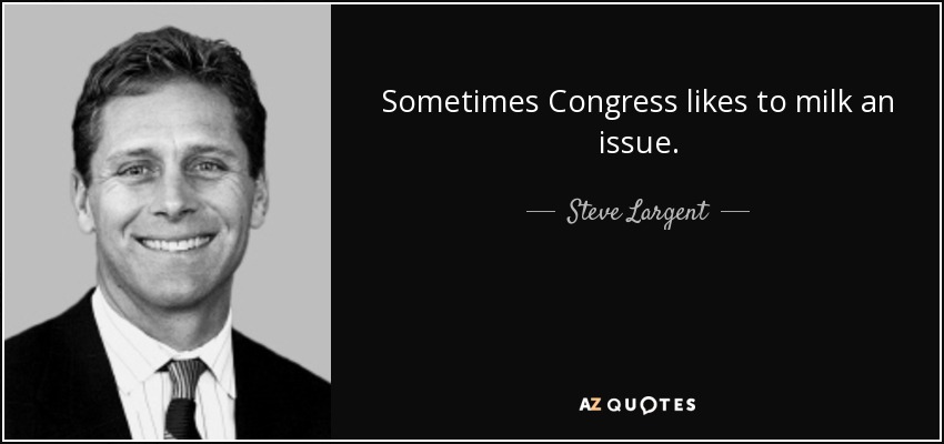 Sometimes Congress likes to milk an issue. - Steve Largent