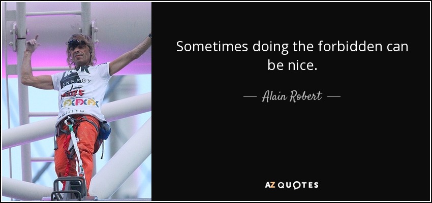 Sometimes doing the forbidden can be nice. - Alain Robert