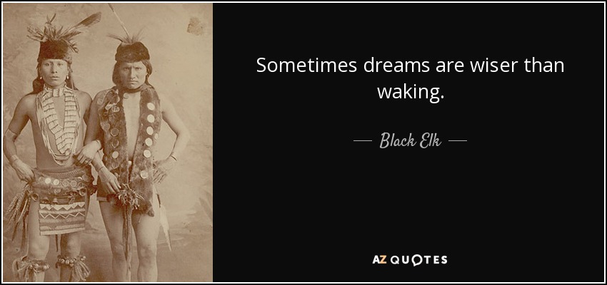 Sometimes dreams are wiser than waking. - Black Elk