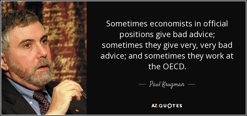 Sometimes economists in official positions give bad advice; sometimes they give very, very bad advice; and sometimes they work at the OECD. - Paul Krugman