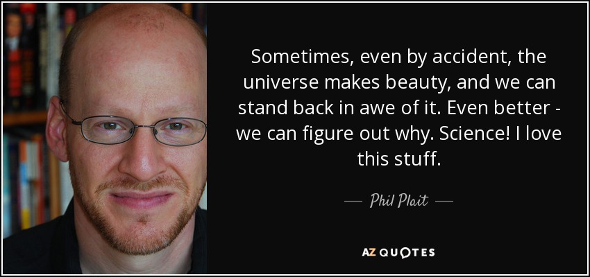 Sometimes, even by accident, the universe makes beauty, and we can stand back in awe of it. Even better - we can figure out why. Science! I love this stuff. - Phil Plait