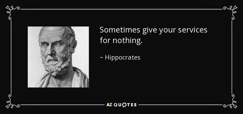 Sometimes give your services for nothing. - Hippocrates