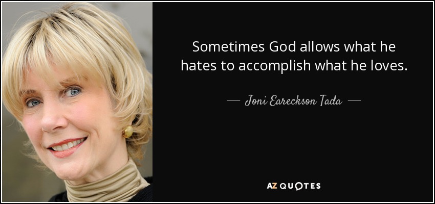 Sometimes God allows what he hates to accomplish what he loves. - Joni Eareckson Tada