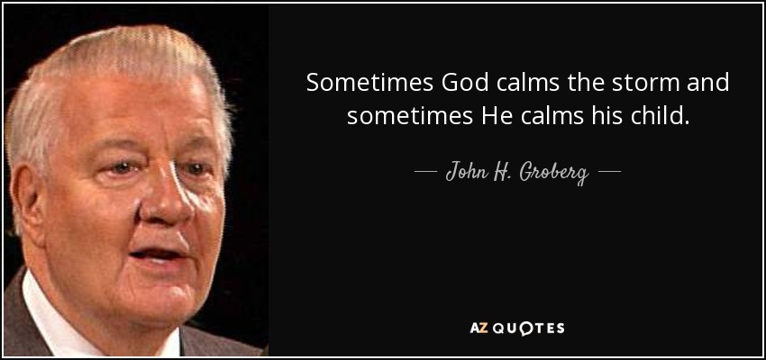Sometimes God calms the storm and sometimes He calms his child. - John H. Groberg