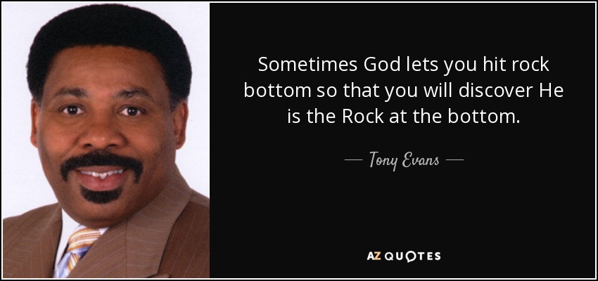 Sometimes God lets you hit rock bottom so that you will discover He is the Rock at the bottom. - Tony Evans
