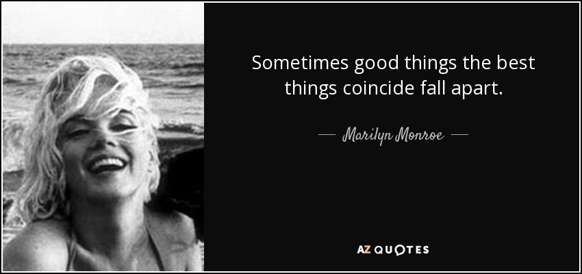 Marilyn Monroe Quote: Sometimes Good Things The Best Things Coincide Fall Apart.