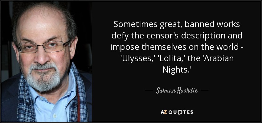 Sometimes great, banned works defy the censor's description and impose themselves on the world - 'Ulysses,' 'Lolita,' the 'Arabian Nights.' - Salman Rushdie