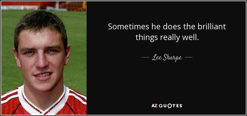 Sometimes he does the brilliant things really well. - Lee Sharpe