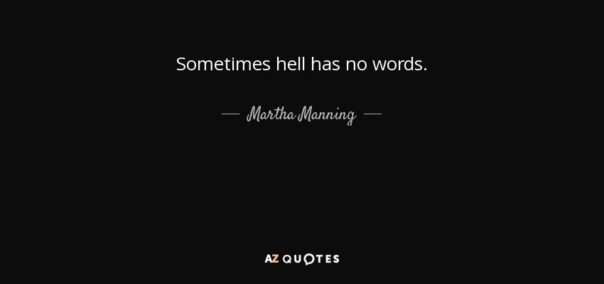 Sometimes hell has no words. - Martha Manning
