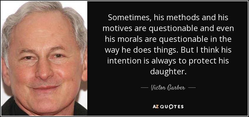 Sometimes, his methods and his motives are questionable and even his morals are questionable in the way he does things. But I think his intention is always to protect his daughter. - Victor Garber