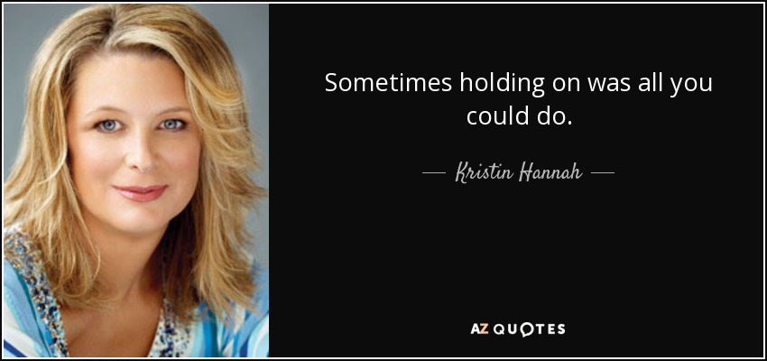 Sometimes holding on was all you could do. - Kristin Hannah