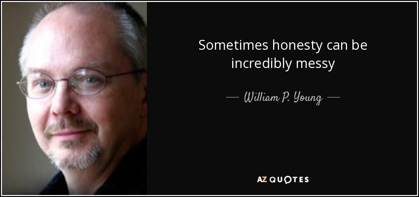 Sometimes honesty can be incredibly messy - William P. Young