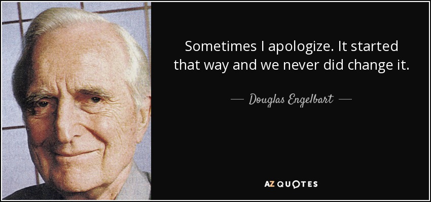 Sometimes I apologize. It started that way and we never did change it. - Douglas Engelbart