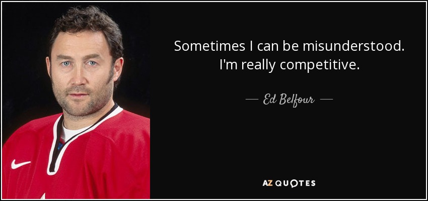 Sometimes I can be misunderstood. I'm really competitive. - Ed Belfour