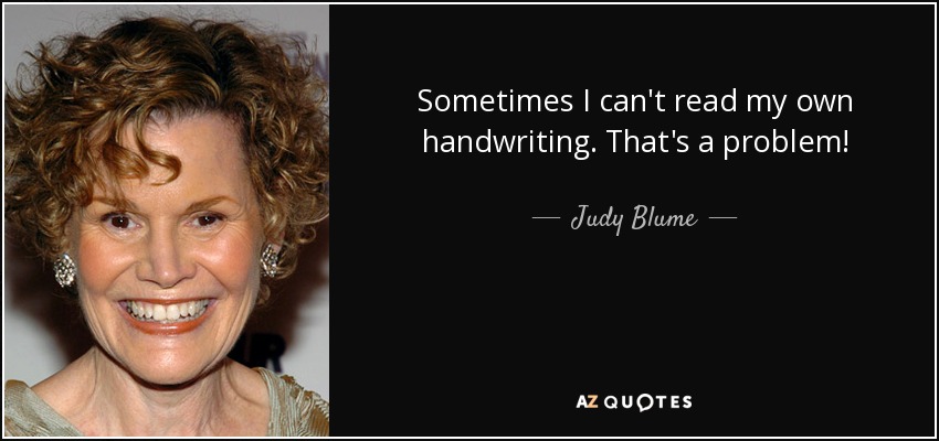 Sometimes I can't read my own handwriting. That's a problem! - Judy Blume