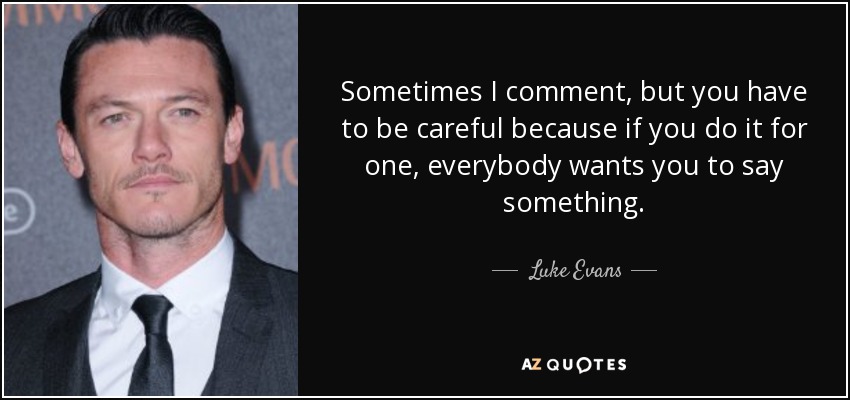 Sometimes I comment, but you have to be careful because if you do it for one, everybody wants you to say something. - Luke Evans