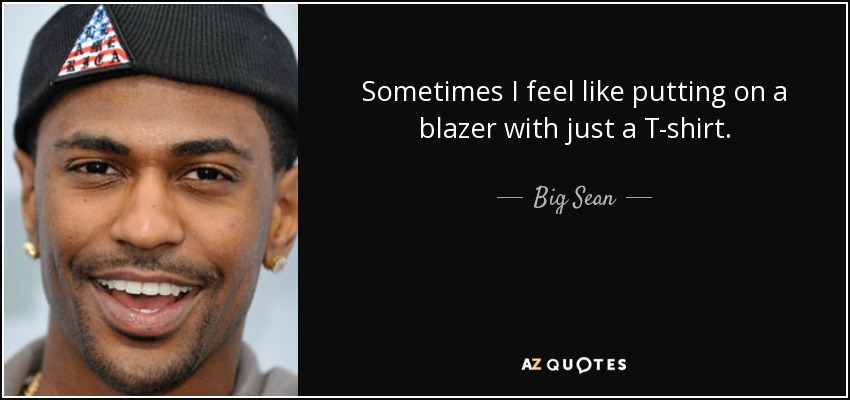 Sometimes I feel like putting on a blazer with just a T-shirt. - Big Sean