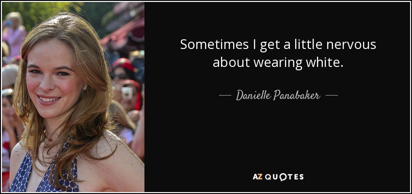 Sometimes I get a little nervous about wearing white. - Danielle Panabaker