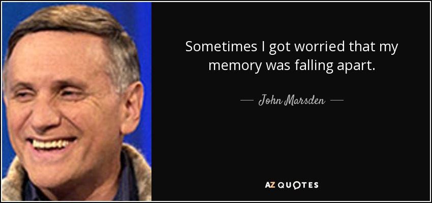 Sometimes I got worried that my memory was falling apart. - John Marsden