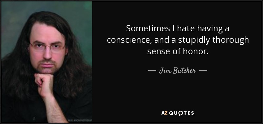 Sometimes I hate having a conscience, and a stupidly thorough sense of honor. - Jim Butcher