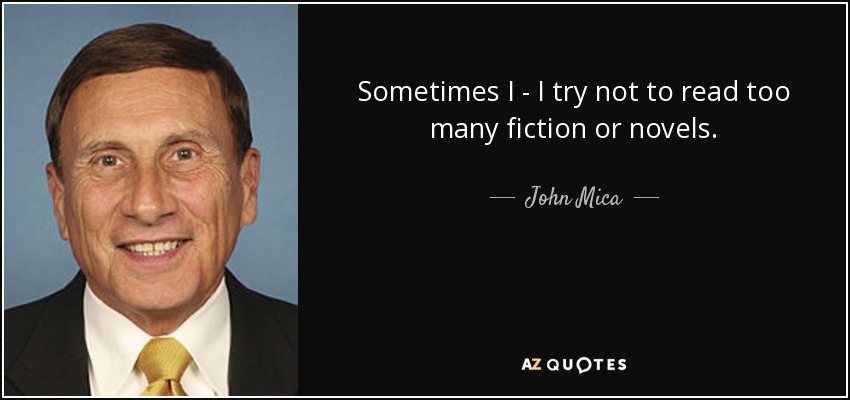 Sometimes I - I try not to read too many fiction or novels. - John Mica
