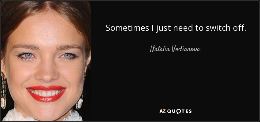 Sometimes I just need to switch off. - Natalia Vodianova