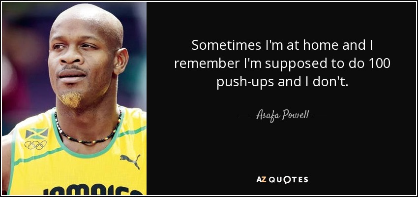 Sometimes I'm at home and I remember I'm supposed to do 100 push-ups and I don't. - Asafa Powell