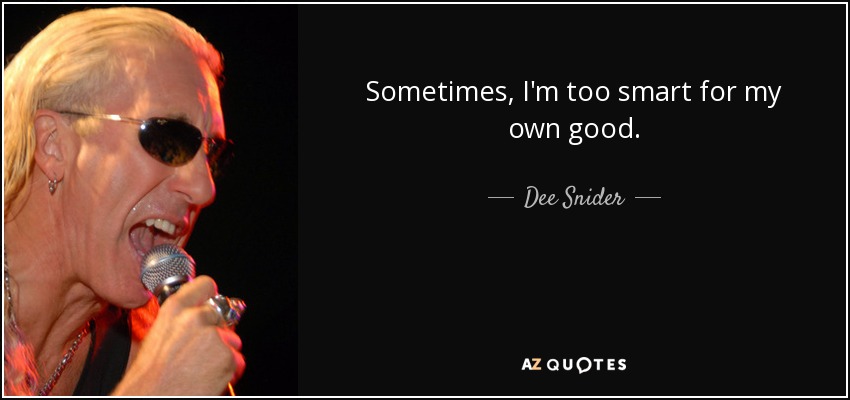 Sometimes, I'm too smart for my own good. - Dee Snider