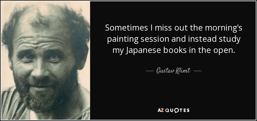 Sometimes I miss out the morning's painting session and instead study my Japanese books in the open. - Gustav Klimt
