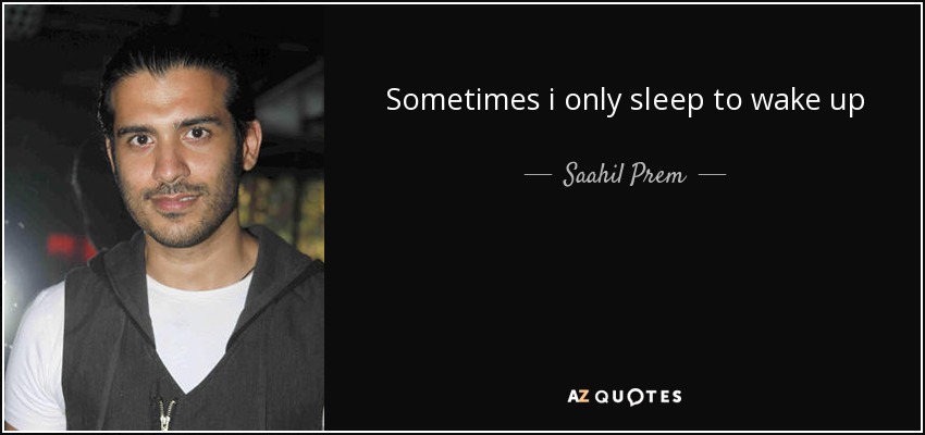 Sometimes i only sleep to wake up - Saahil Prem