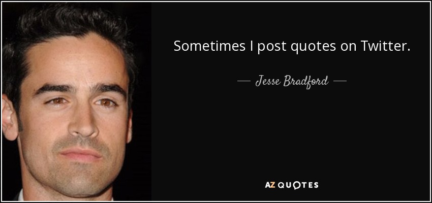 Sometimes I post quotes on Twitter. - Jesse Bradford