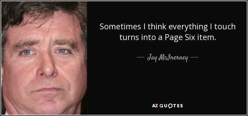 Sometimes I think everything I touch turns into a Page Six item. - Jay McInerney