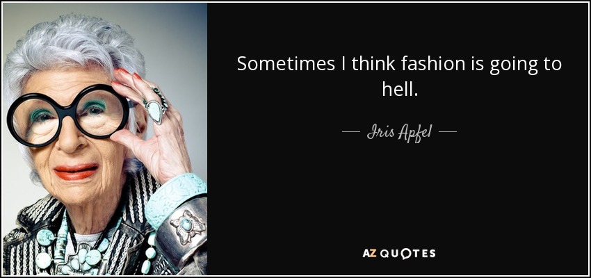 Sometimes I think fashion is going to hell. - Iris Apfel