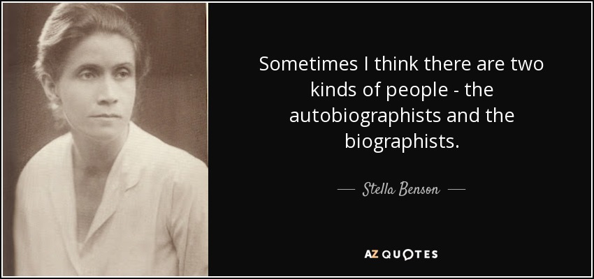 Sometimes I think there are two kinds of people - the autobiographists and the biographists. - Stella Benson