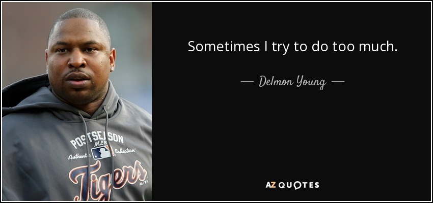 Sometimes I try to do too much. - Delmon Young